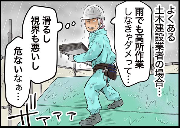 よくある土木建設業者の場合・・・「雨でも高所作業しなきゃダメって・・・滑るし視界も悪いし危ないなぁ・・・」